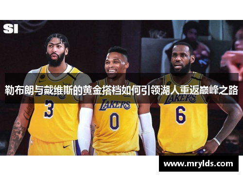 勒布朗与戴维斯的黄金搭档如何引领湖人重返巅峰之路