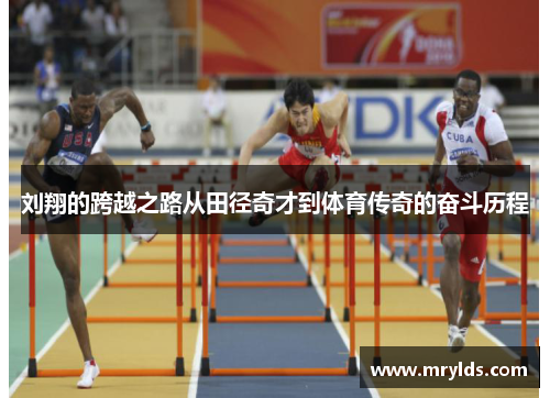 刘翔的跨越之路从田径奇才到体育传奇的奋斗历程