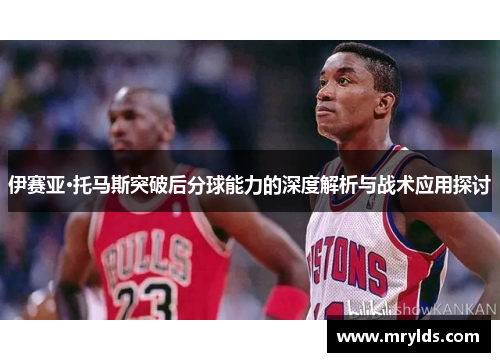 伊赛亚·托马斯突破后分球能力的深度解析与战术应用探讨