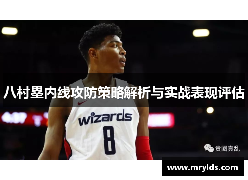 八村塁内线攻防策略解析与实战表现评估