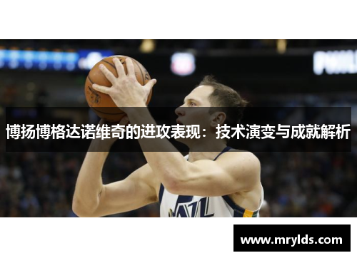 博扬博格达诺维奇的进攻表现：技术演变与成就解析