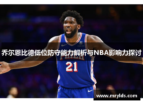 乔尔恩比德低位防守能力解析与NBA影响力探讨