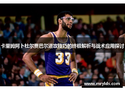 卡里姆阿卜杜尔贾巴尔进攻技巧的终极解析与战术应用探讨