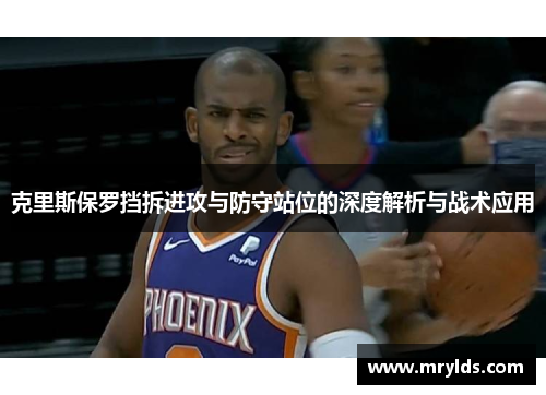 克里斯保罗挡拆进攻与防守站位的深度解析与战术应用
