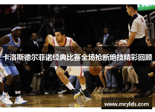 卡洛斯德尔菲诺经典比赛全场抢断绝技精彩回顾