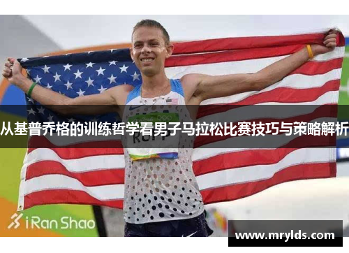 从基普乔格的训练哲学看男子马拉松比赛技巧与策略解析