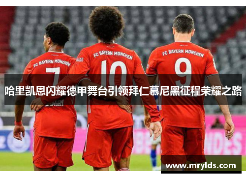 哈里凯恩闪耀德甲舞台引领拜仁慕尼黑征程荣耀之路