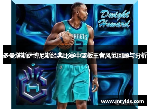 多曼塔斯萨博尼斯经典比赛中篮板王者风范回顾与分析