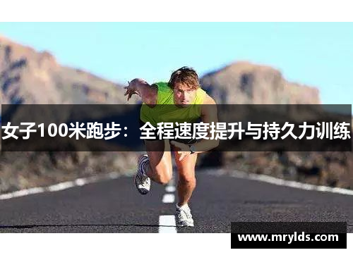 女子100米跑步：全程速度提升与持久力训练
