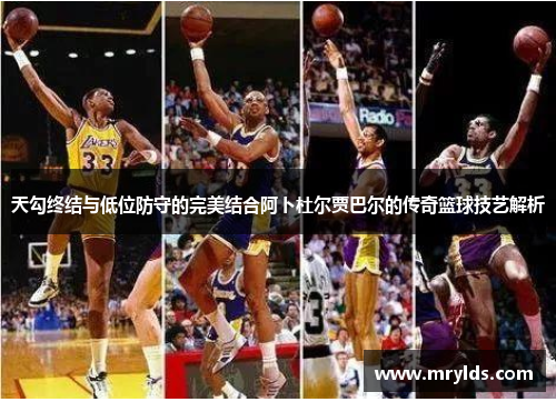 天勾终结与低位防守的完美结合阿卜杜尔贾巴尔的传奇篮球技艺解析