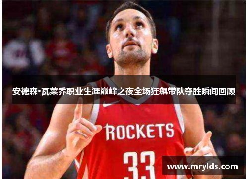 安德森·瓦莱乔职业生涯巅峰之夜全场狂飙带队夺胜瞬间回顾