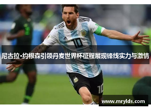 尼古拉·约根森引领丹麦世界杯征程展现锋线实力与激情