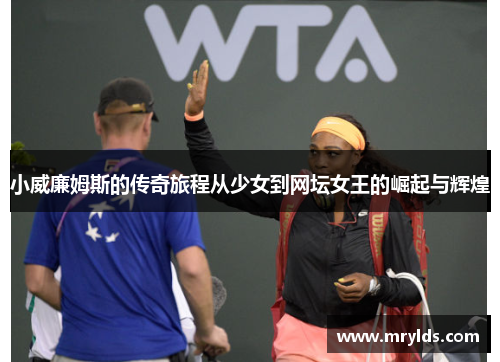 小威廉姆斯的传奇旅程从少女到网坛女王的崛起与辉煌