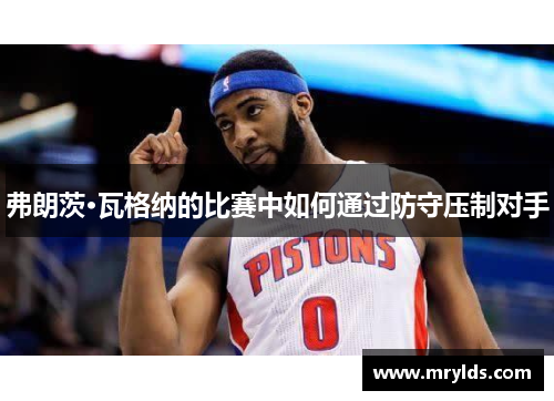 弗朗茨·瓦格纳的比赛中如何通过防守压制对手