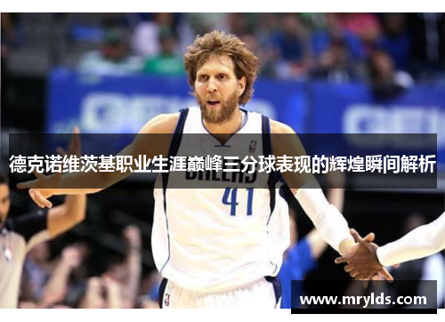 德克诺维茨基职业生涯巅峰三分球表现的辉煌瞬间解析