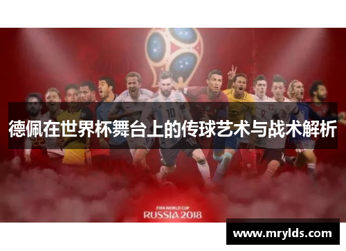 德佩在世界杯舞台上的传球艺术与战术解析