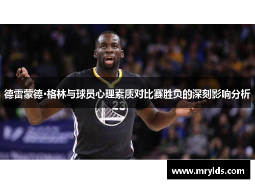 德雷蒙德·格林与球员心理素质对比赛胜负的深刻影响分析 德雷蒙德·格林与球员心理素质对比赛胜负的深刻影响分析