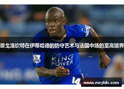 恩戈洛坎特在伊蒂哈德的防守艺术与法国中场的至高境界