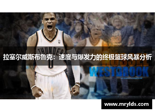 拉塞尔威斯布鲁克：速度与爆发力的终极篮球风暴分析