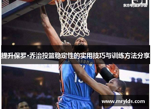 提升保罗·乔治投篮稳定性的实用技巧与训练方法分享