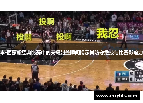 本·西蒙斯经典比赛中的关键封盖瞬间揭示其防守绝技与比赛影响力