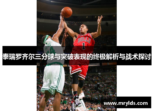 泰瑞罗齐尔三分球与突破表现的终极解析与战术探讨 泰瑞罗齐尔三分球与突破表现的终极解析与战术探讨