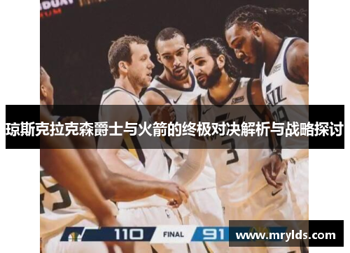 琼斯克拉克森爵士与火箭的终极对决解析与战略探讨