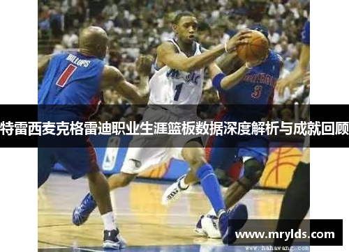 特雷西麦克格雷迪职业生涯篮板数据深度解析与成就回顾