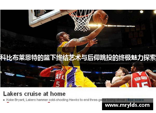 科比布莱恩特的篮下终结艺术与后仰跳投的终极魅力探索