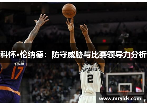 科怀·伦纳德：防守威胁与比赛领导力分析