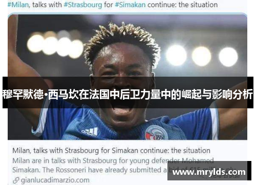 穆罕默德·西马坎在法国中后卫力量中的崛起与影响分析