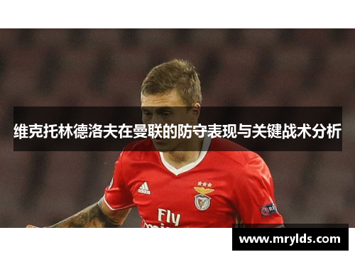 维克托林德洛夫在曼联的防守表现与关键战术分析