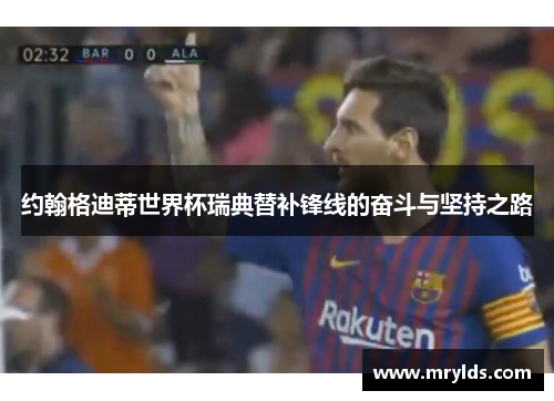 约翰格迪蒂世界杯瑞典替补锋线的奋斗与坚持之路 约翰格迪蒂世界杯瑞典替补锋线的奋斗与坚持之路