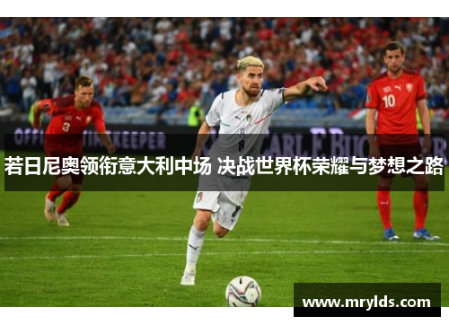 若日尼奥领衔意大利中场 决战世界杯荣耀与梦想之路 若日尼奥领衔意大利中场 决战世界杯荣耀与梦想之路