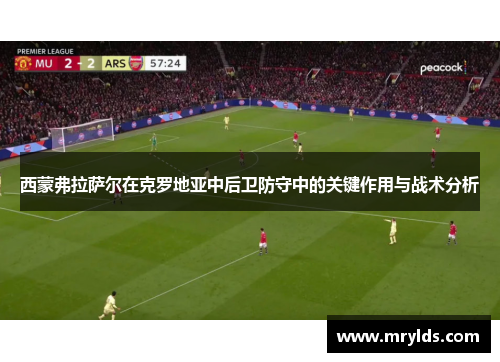 西蒙弗拉萨尔在克罗地亚中后卫防守中的关键作用与战术分析 西蒙弗拉萨尔在克罗地亚中后卫防守中的关键作用与战术分析