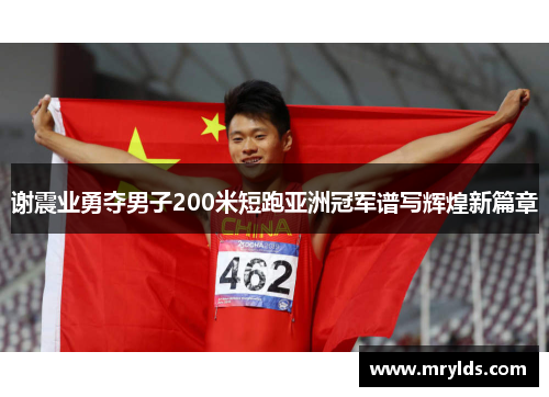 谢震业勇夺男子200米短跑亚洲冠军谱写辉煌新篇章 谢震业勇夺男子200米短跑亚洲冠军谱写辉煌新篇章
