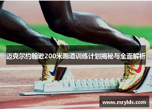 迈克尔约翰逊200米跑道训练计划揭秘与全面解析 迈克尔约翰逊200米跑道训练计划揭秘与全面解析