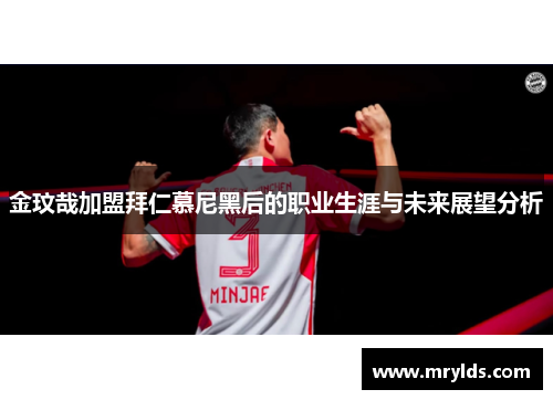 金玟哉加盟拜仁慕尼黑后的职业生涯与未来展望分析 金玟哉加盟拜仁慕尼黑后的职业生涯与未来展望分析