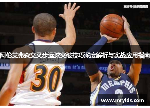 阿伦艾弗森交叉步运球突破技巧深度解析与实战应用指南