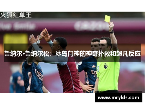 鲁纳尔·鲁纳尔松：冰岛门神的神奇扑救和超凡反应