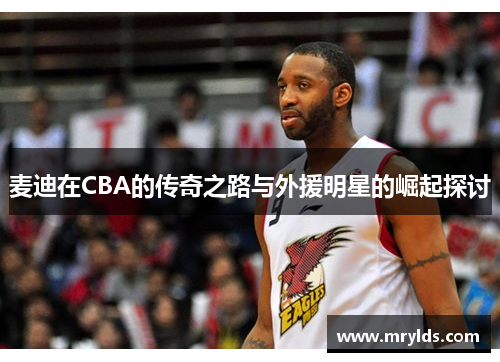 麦迪在CBA的传奇之路与外援明星的崛起探讨