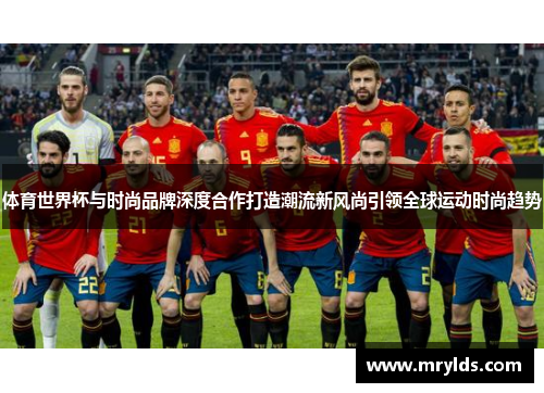 体育世界杯与时尚品牌深度合作打造潮流新风尚引领全球运动时尚趋势 体育世界杯与时尚品牌深度合作打造潮流新风尚引领全球运动时尚趋势