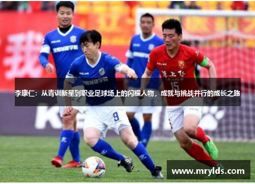 李康仁:从青训新星到职业足球场上的闪耀人物,成就与挑战并行的成长之路 李康仁:从青训新星到职业足球场上的闪耀人物,成就与挑战并行的成长之路