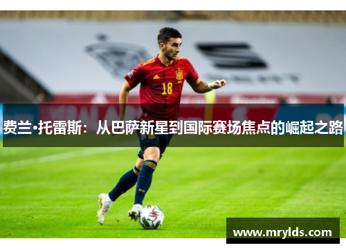 费兰·托雷斯:从巴萨新星到国际赛场焦点的崛起之路 费兰·托雷斯:从巴萨新星到国际赛场焦点的崛起之路