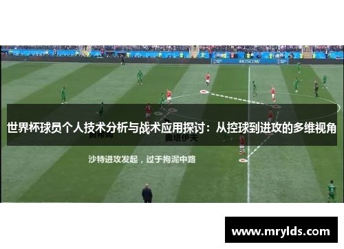 世界杯球员个人技术分析与战术应用探讨:从控球到进攻的多维视角 世界杯球员个人技术分析与战术应用探讨:从控球到进攻的多维视角