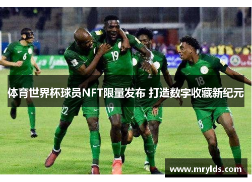 体育世界杯球员NFT限量发布 打造数字收藏新纪元