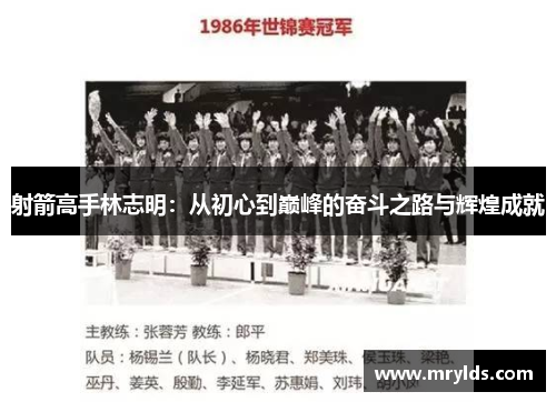 射箭高手林志明:从初心到巅峰的奋斗之路与辉煌成就 射箭高手林志明:从初心到巅峰的奋斗之路与辉煌成就