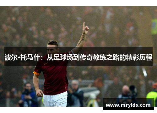 波尔·托马什:从足球场到传奇教练之路的精彩历程 波尔·托马什:从足球场到传奇教练之路的精彩历程