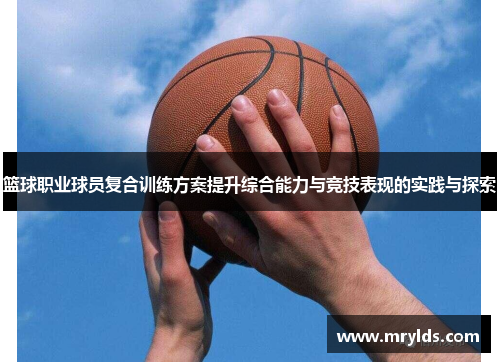 篮球职业球员复合训练方案提升综合能力与竞技表现的实践与探索 篮球职业球员复合训练方案提升综合能力与竞技表现的实践与探索