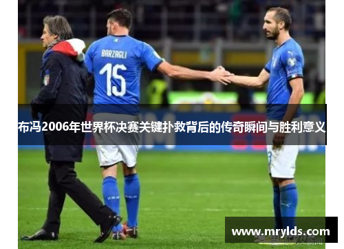 布冯2006年世界杯决赛关键扑救背后的传奇瞬间与胜利意义 布冯2006年世界杯决赛关键扑救背后的传奇瞬间与胜利意义
